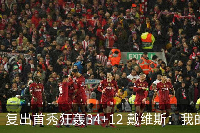 复出首秀狂轰34+12 戴维斯：我的目标是全勤打满82场