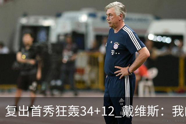 复出首秀狂轰34+12 戴维斯：我的目标是全勤打满82场